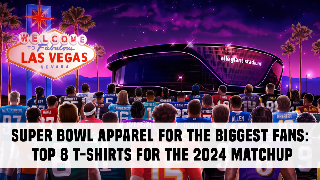 Super Bowl Apparel for the Biggest Fans Top 8 T Shirts for the 2024 Matchup