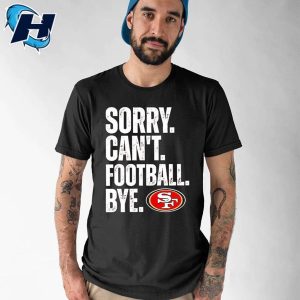 49ers Sorry Cant Football Bye Shirt 1