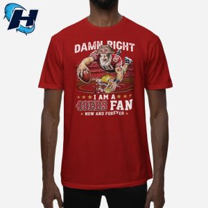 Damn Right I Am A 49ers Fan Now And Forever Shirt 1
