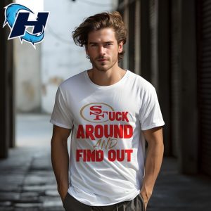Fuck Around And Find Out San Francisco 49ers Tee Shirts 1